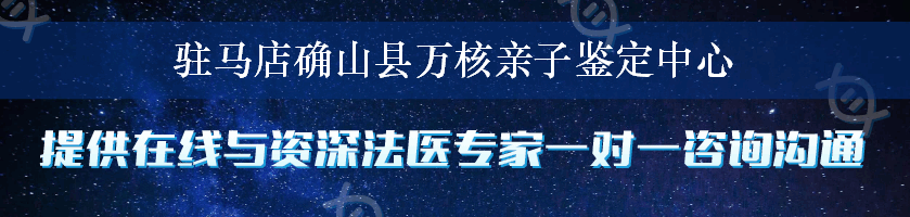 驻马店确山县万核亲子鉴定中心